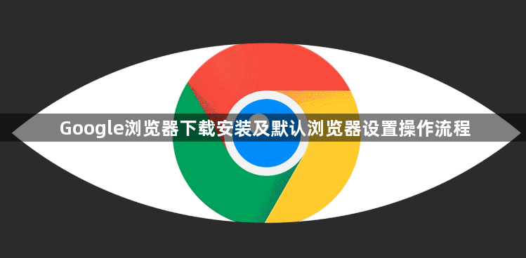 Google浏览器下载安装及默认浏览器设置操作流程1