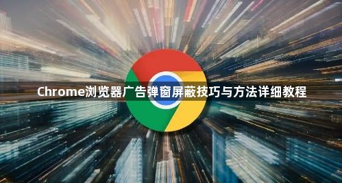 Chrome浏览器广告弹窗屏蔽技巧与方法详细教程1