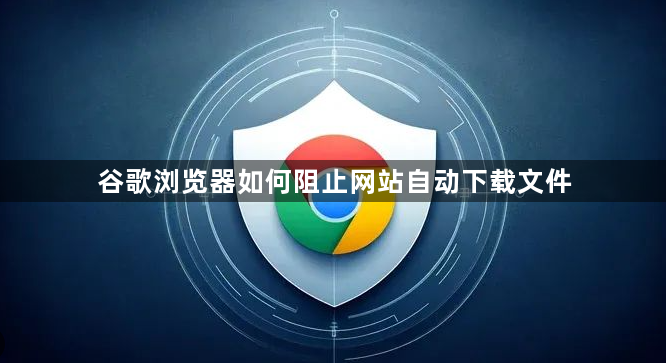 谷歌浏览器如何阻止网站自动下载文件1