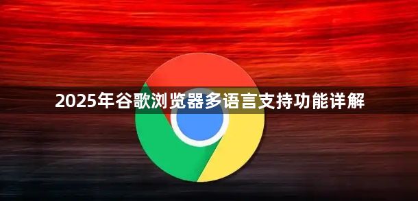 2025年谷歌浏览器多语言支持功能详解1