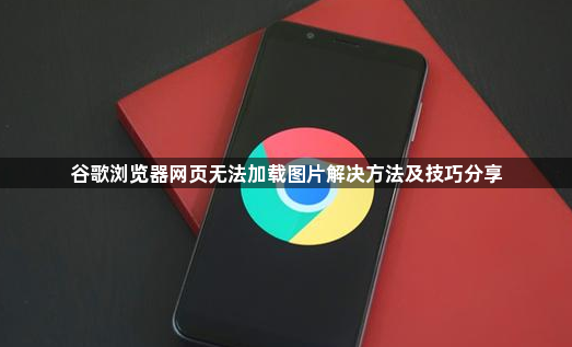 谷歌浏览器网页无法加载图片解决方法及技巧分享1
