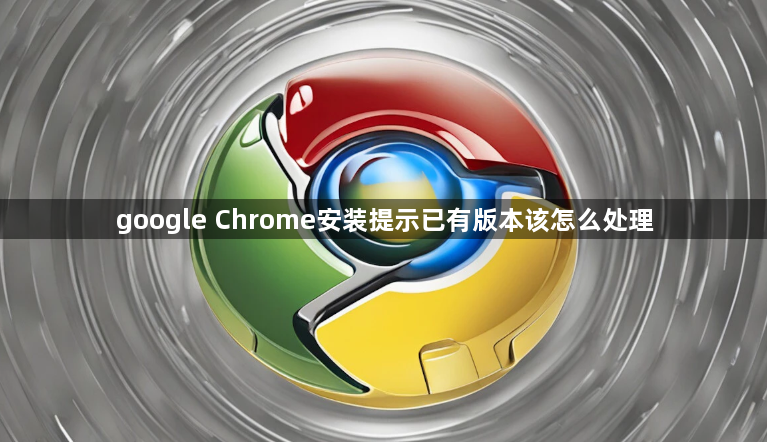 google Chrome安装提示已有版本该怎么处理1