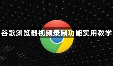 谷歌浏览器视频录制功能实用教学1