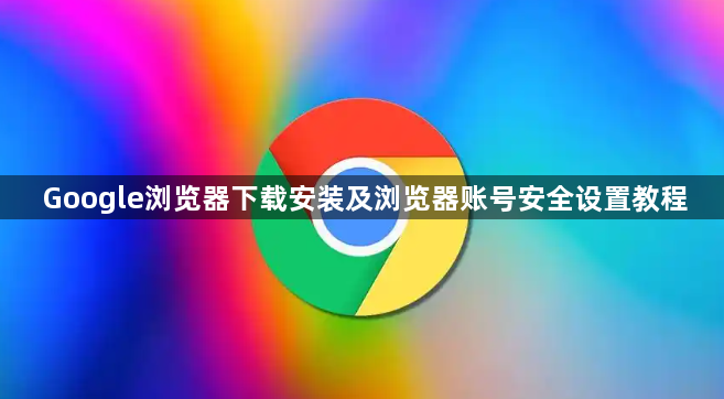 Google浏览器下载安装及浏览器账号安全设置教程1