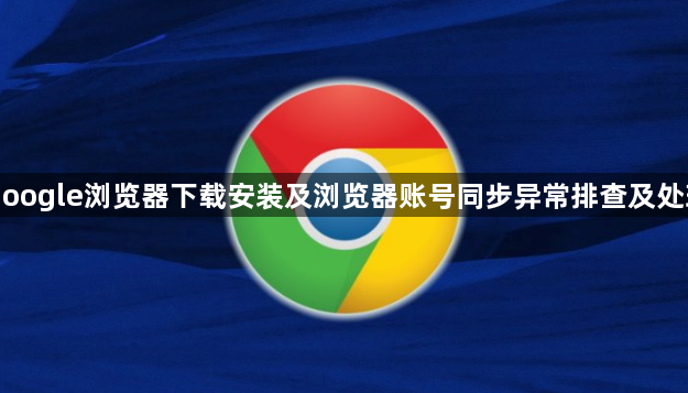 Google浏览器下载安装及浏览器账号同步异常排查及处理1