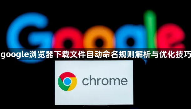 google浏览器下载文件自动命名规则解析与优化技巧1