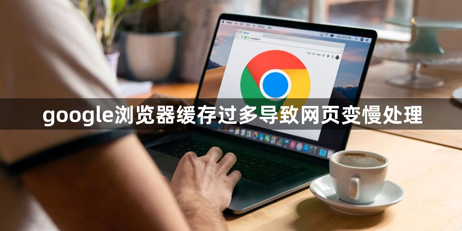 google浏览器缓存过多导致网页变慢处理1