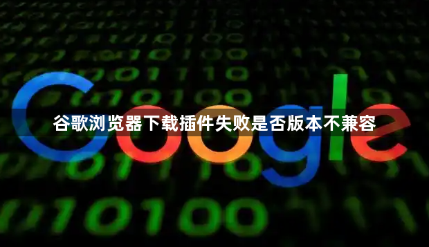 谷歌浏览器下载插件失败是否版本不兼容1