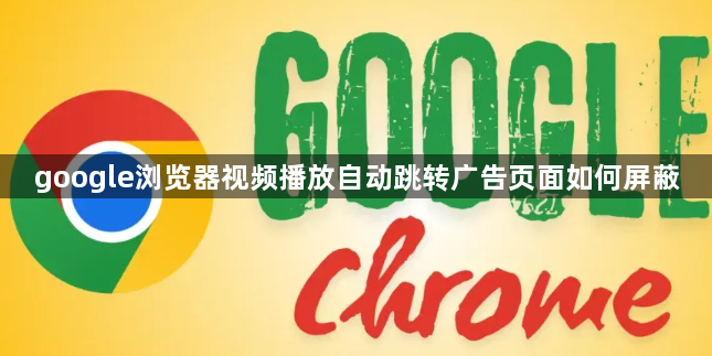 google浏览器视频播放自动跳转广告页面如何屏蔽1