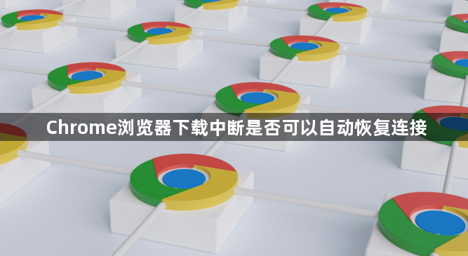 Chrome浏览器下载中断是否可以自动恢复连接1