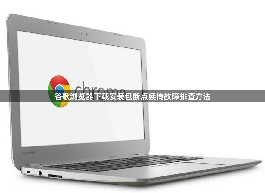 谷歌浏览器下载安装包断点续传故障排查方法1