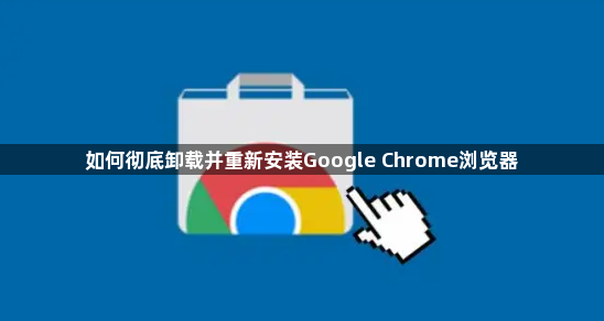 如何彻底卸载并重新安装Google Chrome浏览器1