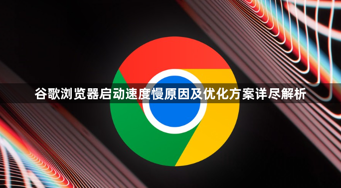 谷歌浏览器启动速度慢原因及优化方案详尽解析1