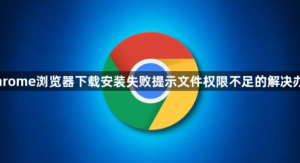 Chrome浏览器下载安装失败提示文件权限不足的解决办法1