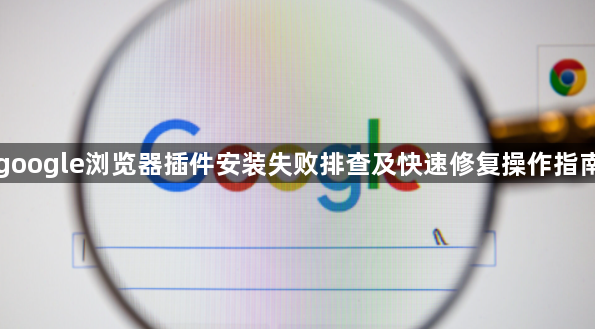 google浏览器插件安装失败排查及快速修复操作指南1