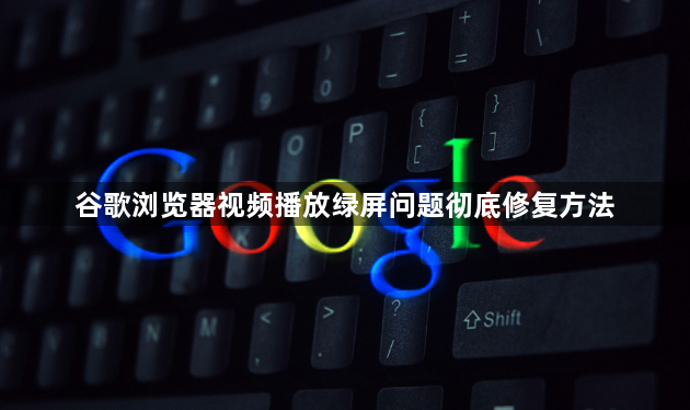 谷歌浏览器视频播放绿屏问题彻底修复方法1