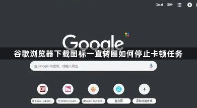 谷歌浏览器下载图标一直转圈如何停止卡顿任务1