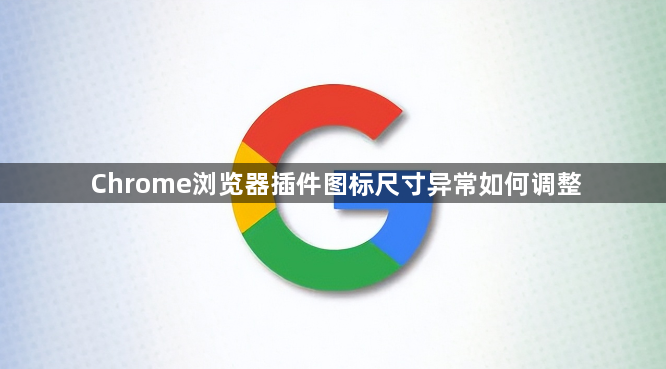 Chrome浏览器插件图标尺寸异常如何调整1