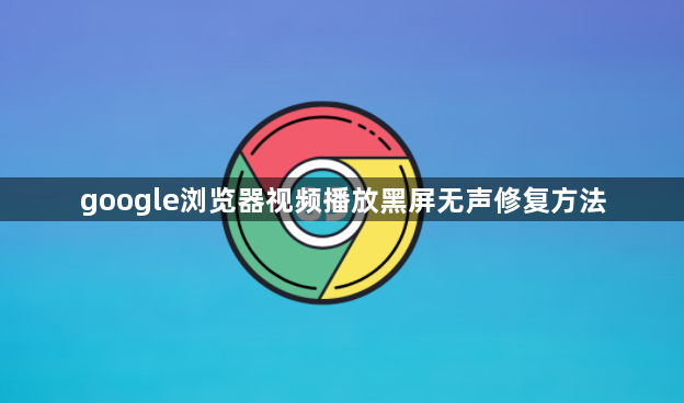 google浏览器视频播放黑屏无声修复方法1