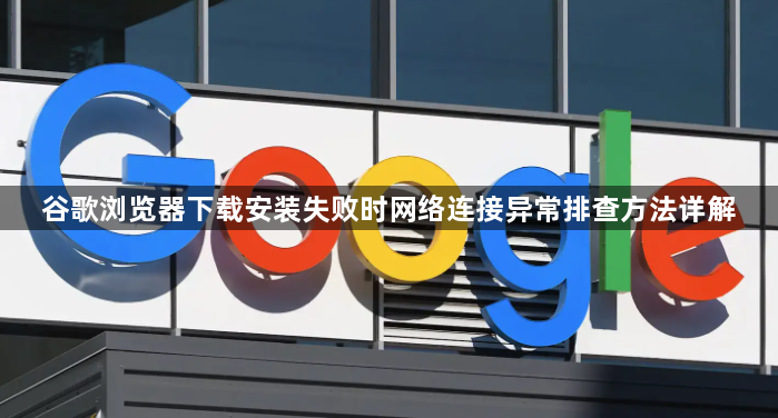 谷歌浏览器下载安装失败时网络连接异常排查方法详解1
