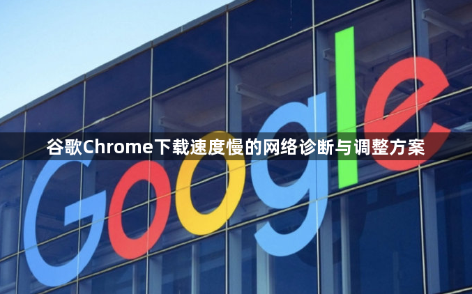 谷歌Chrome下载速度慢的网络诊断与调整方案1