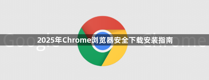 2025年Chrome浏览器安全下载安装指南1