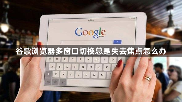 谷歌浏览器多窗口切换总是失去焦点怎么办1
