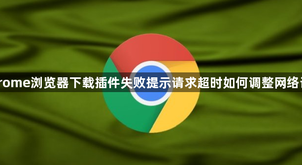 Chrome浏览器下载插件失败提示请求超时如何调整网络设置1