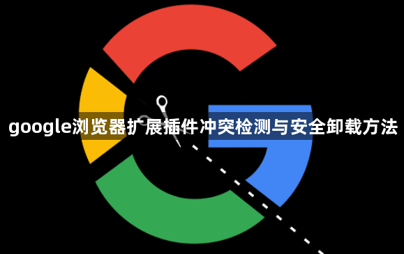 google浏览器扩展插件冲突检测与安全卸载方法1