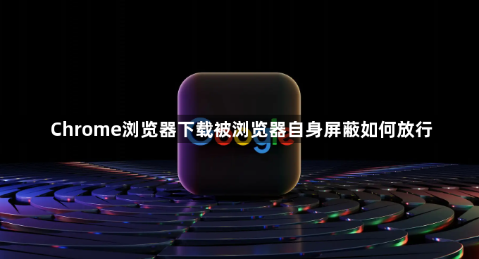 Chrome浏览器下载被浏览器自身屏蔽如何放行1