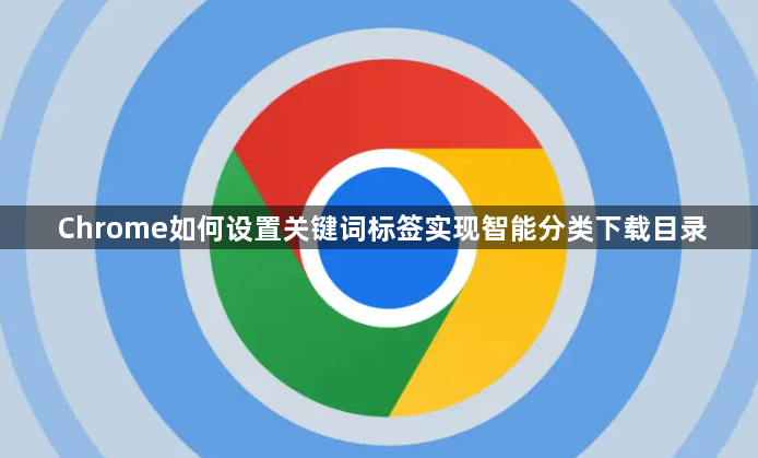 Chrome如何设置关键词标签实现智能分类下载目录1