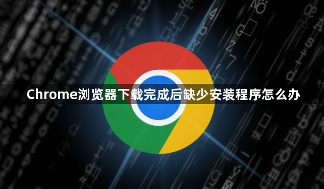 Chrome浏览器下载完成后缺少安装程序怎么办1