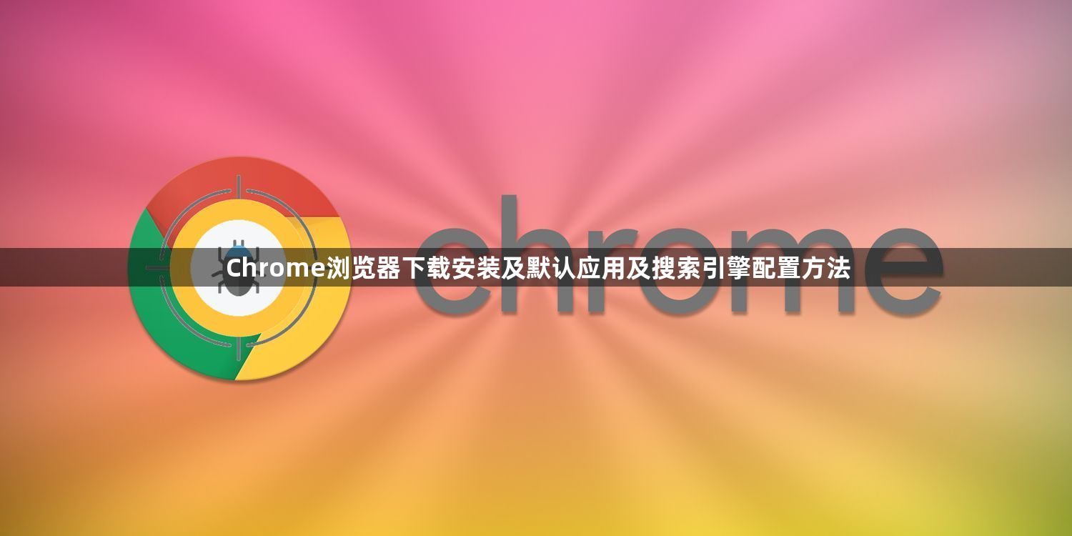 Chrome浏览器下载安装及默认应用及搜索引擎配置方法1