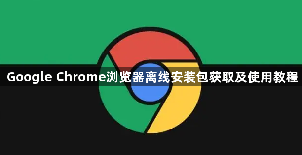 Google Chrome浏览器离线安装包获取及使用教程1