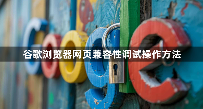 谷歌浏览器网页兼容性调试操作方法1