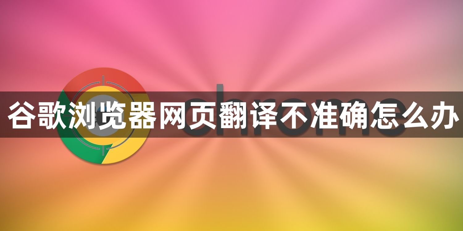 谷歌浏览器网页翻译不准确怎么办1