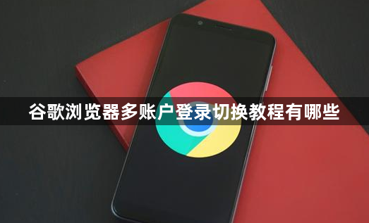 谷歌浏览器多账户登录切换教程有哪些1