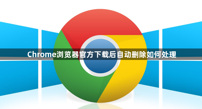 Chrome浏览器官方下载后自动删除如何处理1