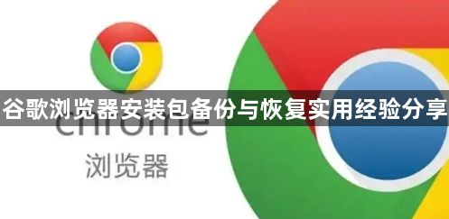 谷歌浏览器安装包备份与恢复实用经验分享1