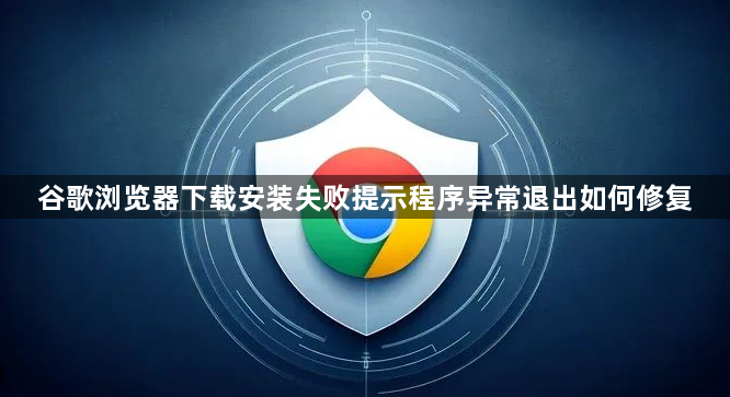 谷歌浏览器下载安装失败提示程序异常退出如何修复1
