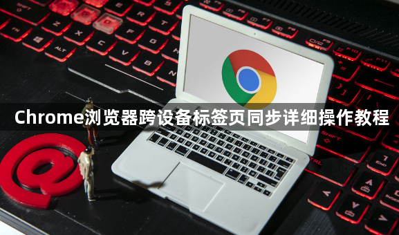 Chrome浏览器跨设备标签页同步详细操作教程1