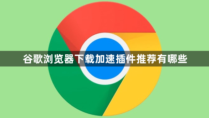 谷歌浏览器下载加速插件推荐有哪些1