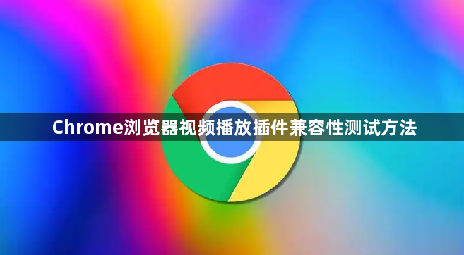Chrome浏览器视频播放插件兼容性测试方法1