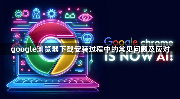 google浏览器下载安装过程中的常见问题及应对1