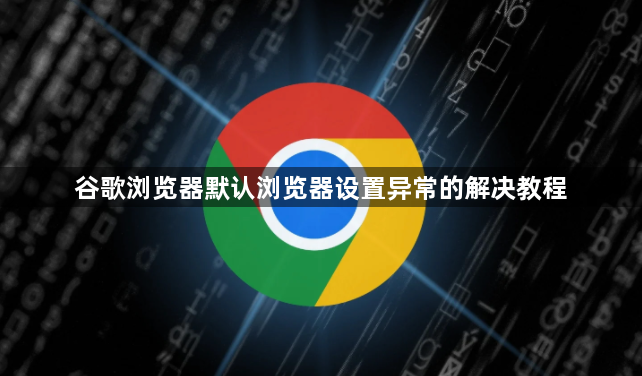 谷歌浏览器默认浏览器设置异常的解决教程1