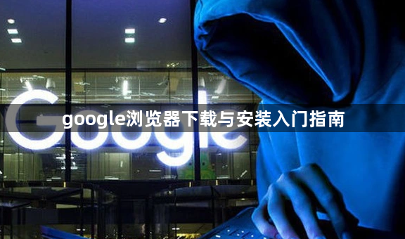 google浏览器下载与安装入门指南1