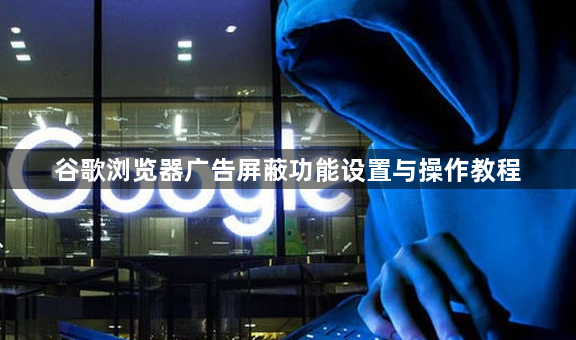 谷歌浏览器广告屏蔽功能设置与操作教程1