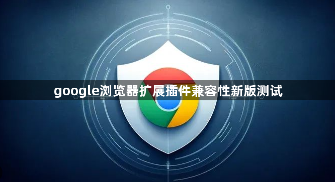google浏览器扩展插件兼容性新版测试1