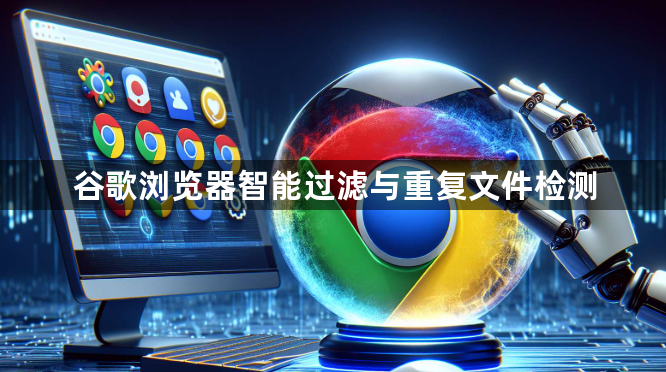 谷歌浏览器智能过滤与重复文件检测1