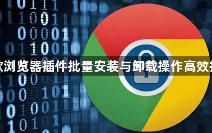 谷歌浏览器插件批量安装与卸载操作高效技巧1